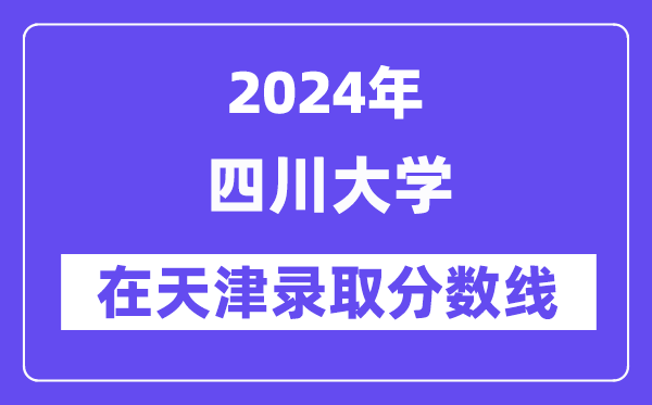 四川大学2024年在天津录取分数线一览表（2025年参考）