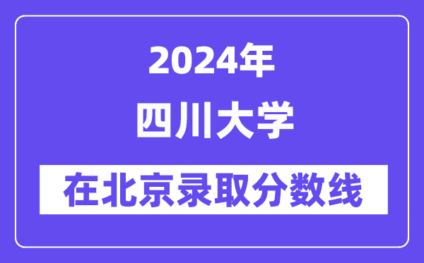 四川大学2024年在北京录取分数线一览表（2025年参考）