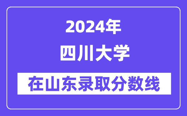 四川大学2024年在山东录取分数线一览表（2025年参考）