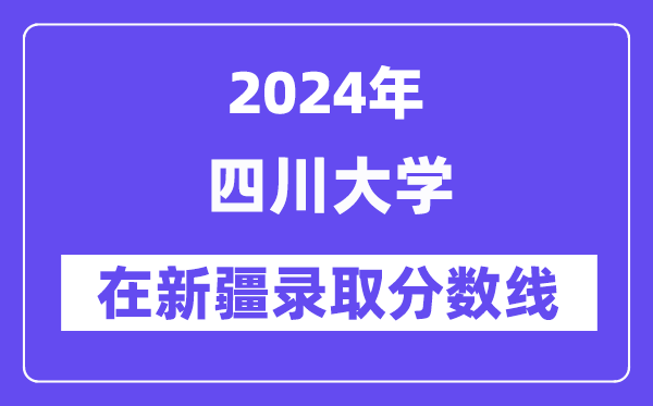 四川大学2024年在新疆录取分数线一览表（2025年参考）