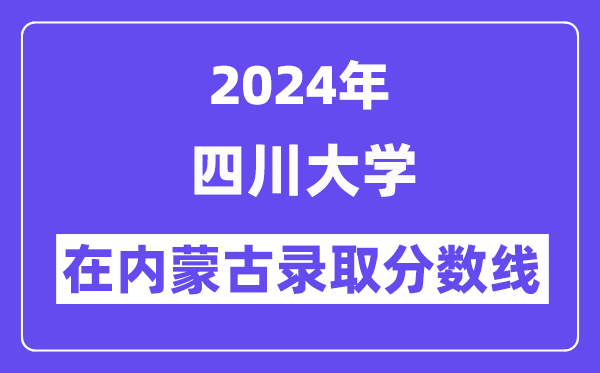 四川大学2024年在内蒙古录取分数线一览表（2025年参考）