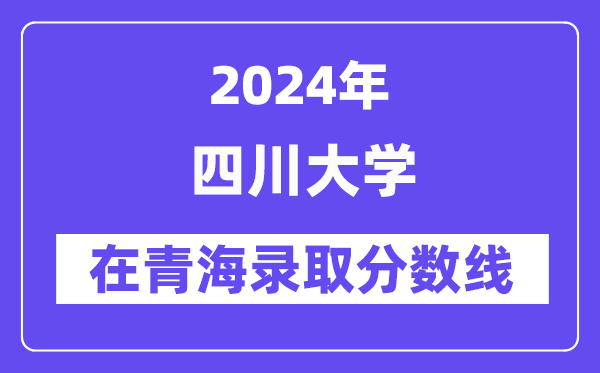 四川大学2024年在青海录取分数线一览表（2025年参考）