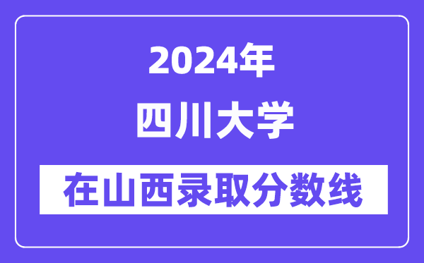 四川大学2024年在山西录取分数线一览表（2025年参考）