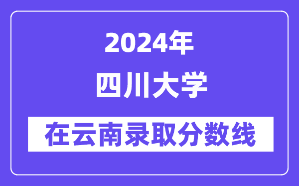 四川大学2024年在云南录取分数线一览表（2025年参考）