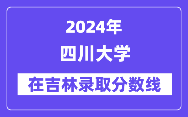 四川大学2024年在吉林录取分数线一览表（2025年参考）