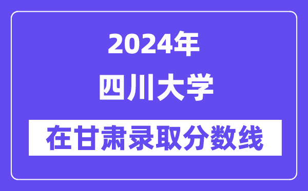 四川大学2024年在甘肃录取分数线一览表（2025年参考）