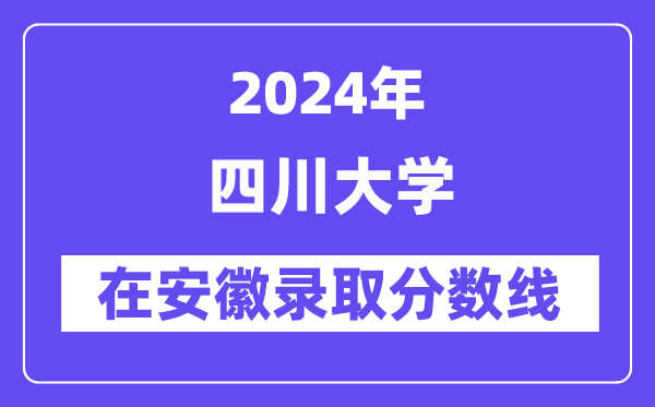 四川大学2024年在安徽录取分数线一览表（2025年参考）