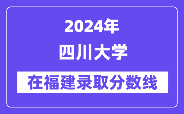 四川大学2024年在福建录取分数线一览表（2025年参考）