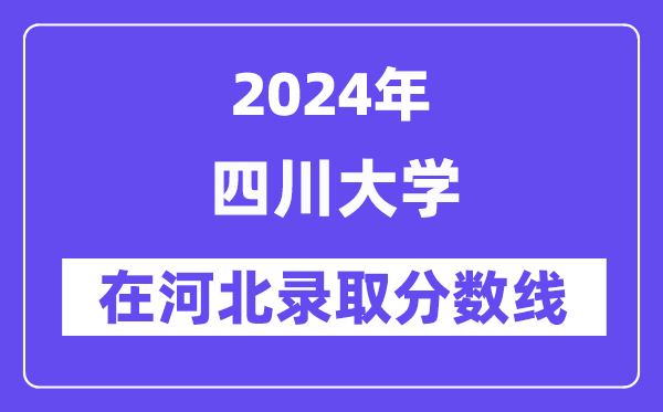 四川大学2024年在河北录取分数线一览表（2025年参考）