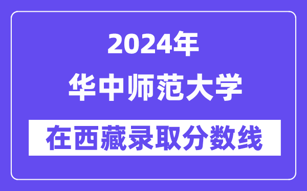 华中师范大学2024年在西藏录取分数线一览表（2025年参考）