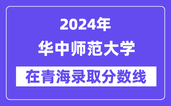 华中师范大学2024年在青海录取分数线一览表（2025年参考）