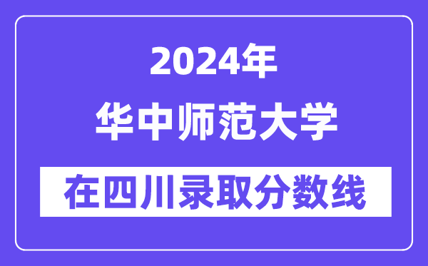 华中师范大学2024年在四川录取分数线一览表（2025年参考）