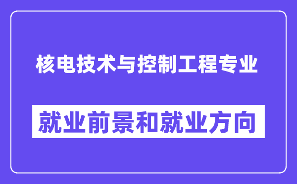 核电技术与控制工程专业就业前景和就业方向怎么样？