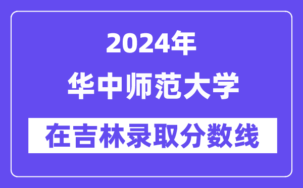 华中师范大学2024年在吉林录取分数线一览表（2025年参考）