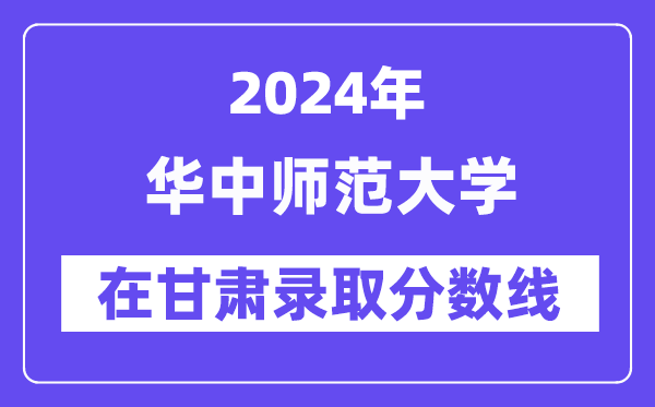 华中师范大学2024年在甘肃录取分数线一览表（2025年参考）