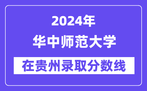 华中师范大学2024年在贵州录取分数线一览表（2025年参考）