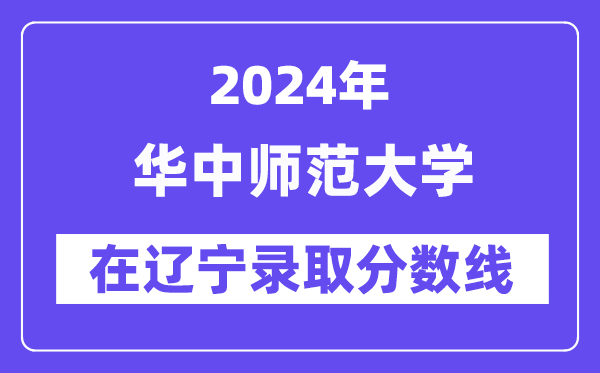 华中师范大学2024年在辽宁录取分数线一览表（2025年参考）