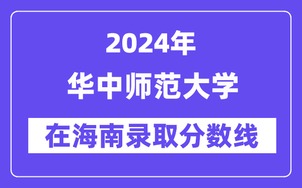 华中师范大学2024年在海南录取分数线一览表（2025年参考）