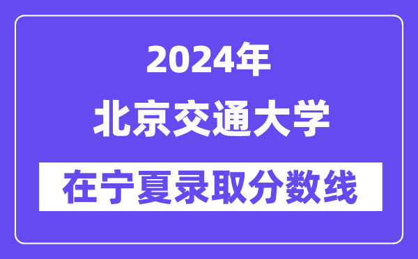 北京交通大学2024年在宁夏录取分数线一览表（2025年参考）