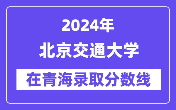 北京交通大学2024年在青海录取分数线一览表（2025年参考）