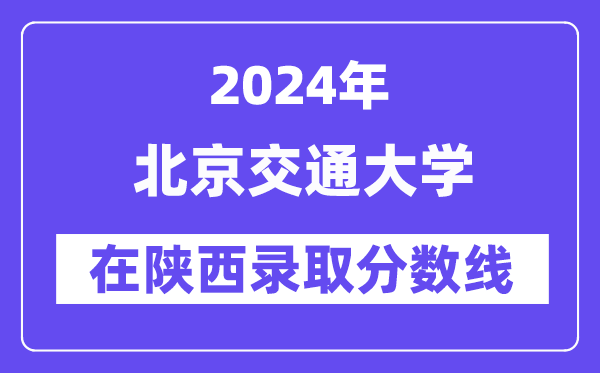 北京交通大学2024年在陕西录取分数线一览表（2025年参考）