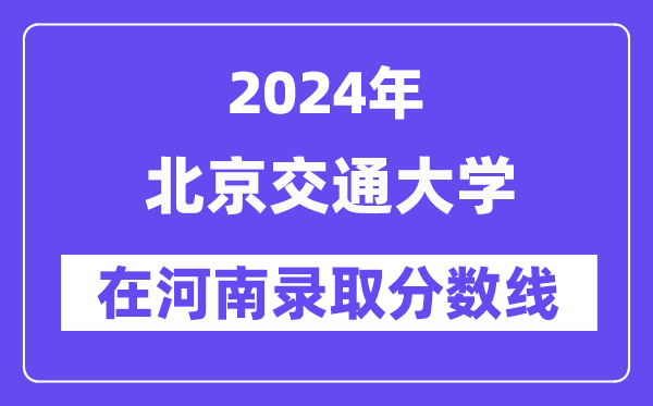 北京交通大学2024年在河南录取分数线一览表（2025年参考）