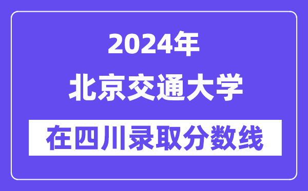 北京交通大学2024年在四川录取分数线一览表（2025年参考）