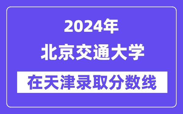 北京交通大学2024年在天津录取分数线一览表（2025年参考）