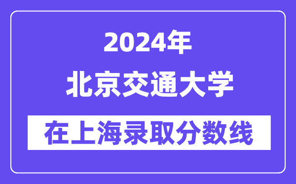 北京交通大学2024年在上海录取分数线一览表（2025年参考）