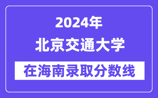 北京交通大学2024年在海南录取分数线一览表（2025年参考）