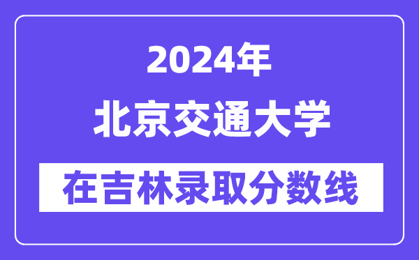 北京交通大学2024年在吉林录取分数线一览表（2025年参考）