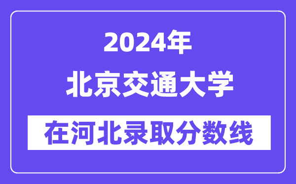 北京交通大学2024年在河北录取分数线一览表（2025年参考）