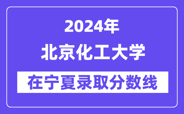 北京化工大学2024年在宁夏录取分数线一览表（2025年参考）