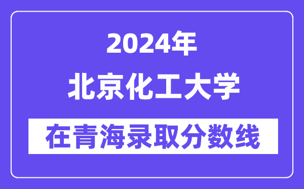 北京化工大学2024年在青海录取分数线一览表（2025年参考）