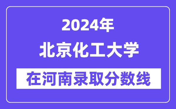 北京化工大学2024年在河南录取分数线一览表（2025年参考）