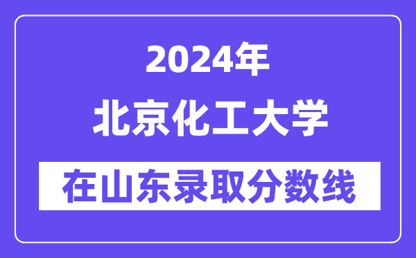 北京化工大学2024年在山东录取分数线一览表（2025年参考）