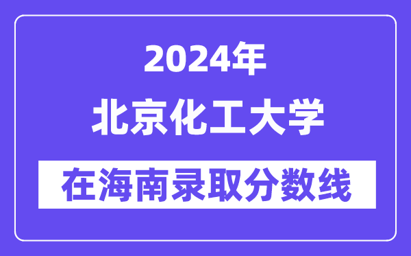 北京化工大学2024年在海南录取分数线一览表（2025年参考）