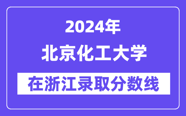 北京化工大学2024年在浙江录取分数线一览表（2025年参考）