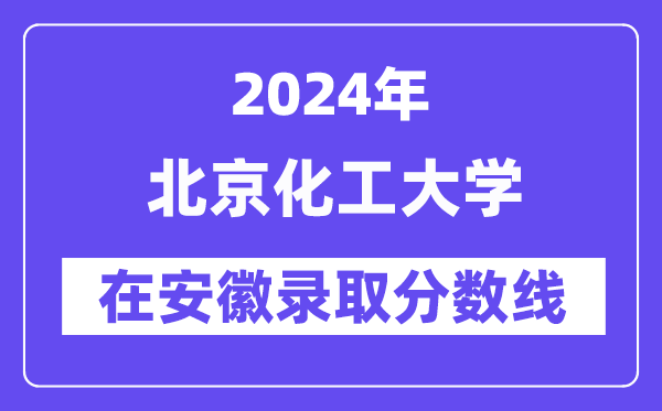 北京化工大学2024年在安徽录取分数线一览表（2025年参考）