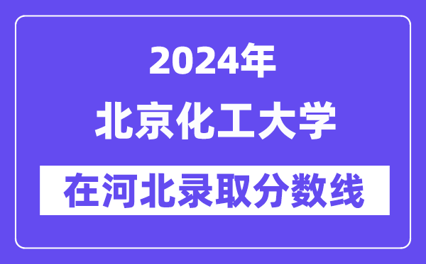 北京化工大学2024年在河北录取分数线一览表（2025年参考）