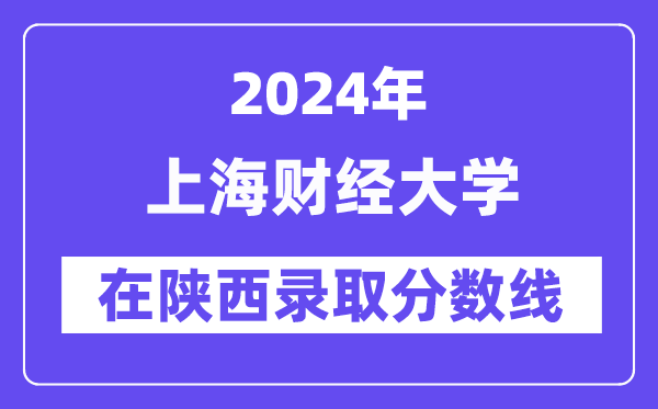 上海财经大学2024年在陕西录取分数线一览表（2025年参考）