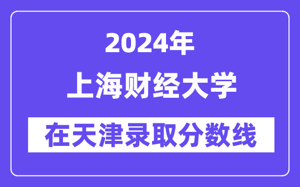 上海财经大学2024年在天津录取分数线一览表（2025年参考）