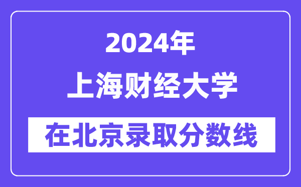 上海财经大学2024年在北京录取分数线一览表（2025年参考）