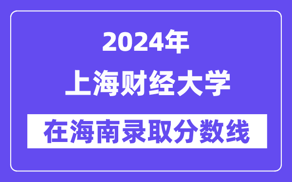 上海财经大学2024年在海南录取分数线一览表（2025年参考）