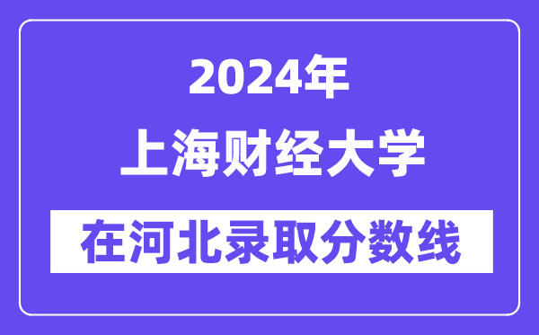 上海财经大学2024年在河北录取分数线一览表（2025年参考）