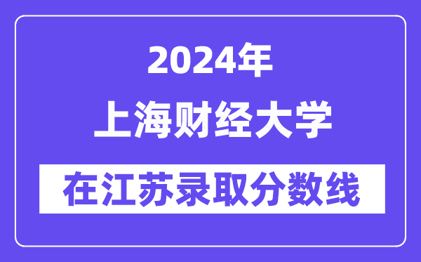 上海财经大学2024年在江苏录取分数线一览表（2025年参考）