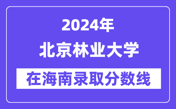 北京林业大学2024年在海南录取分数线一览表（2025年参考）