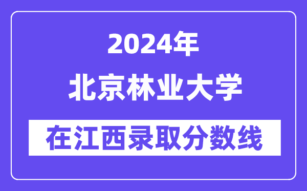 北京林业大学2024年在江西录取分数线一览表（2025年参考）