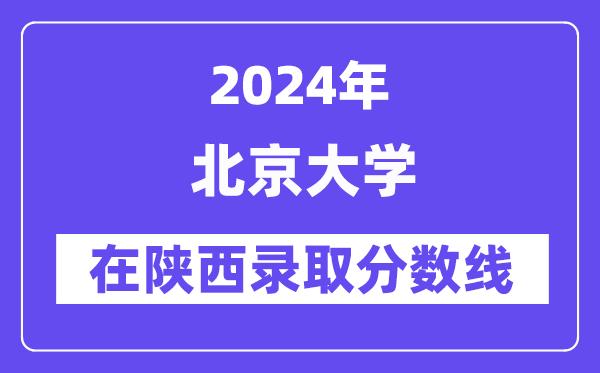 北京大学2024年在陕西录取分数线一览表（2025年参考）