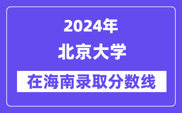 北京大学2024年在海南录取分数线一览表（2025年参考）